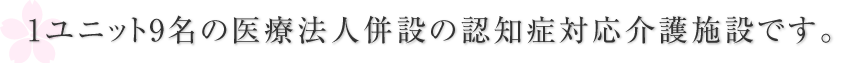 1ユニット3名の医療法人併設の認知症対応介護施設です