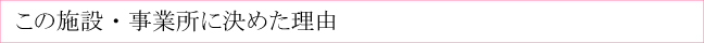 この施設・事業所に決めた理由