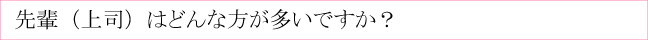 先輩（上司）はどんな方が多いですか？