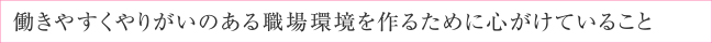 働きやすくやりがいのある職場環境を作るために心がけていること